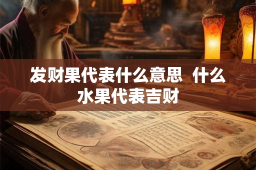 发财果代表什么意思  什么水果代表吉财