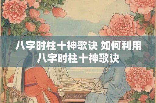 八字时柱十神歌诀 如何利用八字时柱十神歌诀