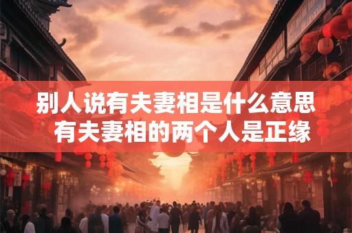 别人说有夫妻相是什么意思  有夫妻相的两个人是正缘吗