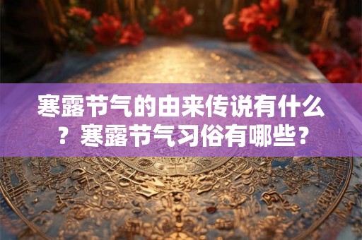 寒露节气的由来传说有什么？寒露节气习俗有哪些？