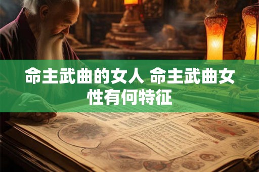 命主武曲的女人 命主武曲女性有何特征