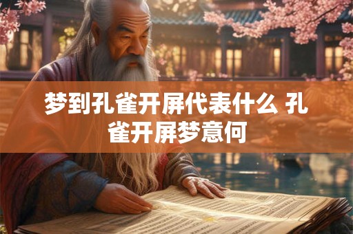 梦到孔雀开屏代表什么 孔雀开屏梦意何 梦到孔雀开屏代表什么 孔雀开屏梦意何