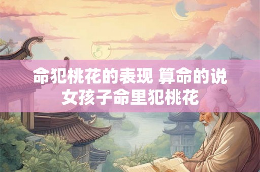 命犯桃花的表现 算命的说女孩子命里犯桃花