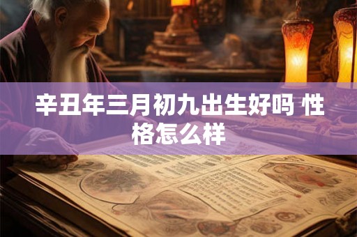 辛丑年三月初九出生好吗 性格怎么样
