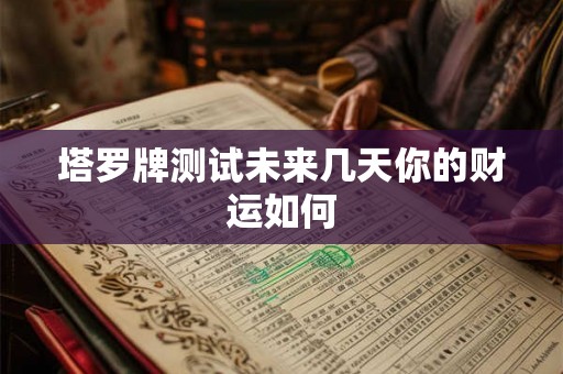 塔罗牌测试未来几天你的财运如何