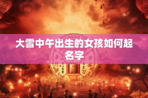 大雪中午出生的女孩如何起名字