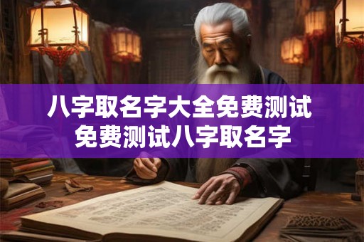 八字取名字大全免费测试 免费测试八字取名字
