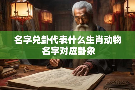 名字兑卦代表什么生肖动物 名字对应卦象