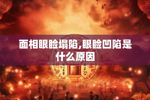 面相眼睑塌陷,眼睑凹陷是什么原因