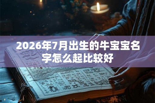 2026年7月出生的牛宝宝名字怎么起比较好