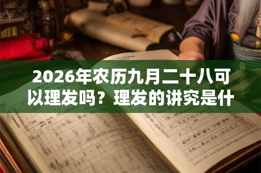 2026年农历九月二十八可以理发吗？理发的讲究是什么？