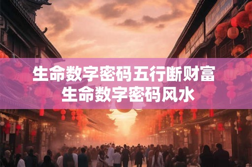生命数字密码五行断财富  生命数字密码风水