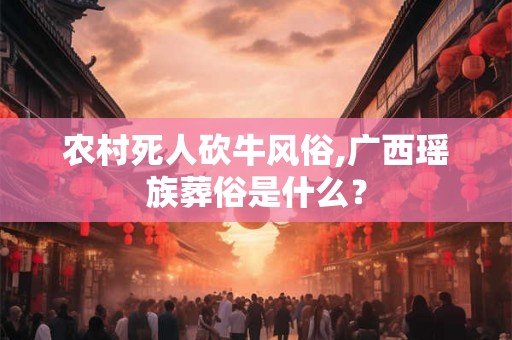 农村死人砍牛风俗,广西瑶族葬俗是什么？