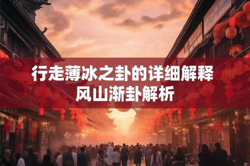 行走薄冰之卦的详细解释 风山渐卦解析