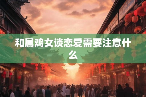 和属鸡女谈恋爱需要注意什么