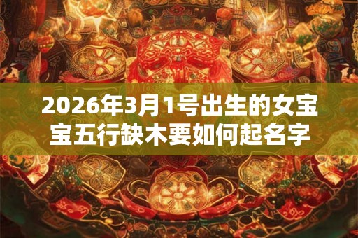 2026年3月1号出生的女宝宝五行缺木要如何起名字