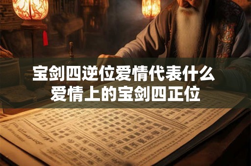 宝剑四逆位爱情代表什么 爱情上的宝剑四正位