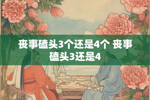 丧事磕头3个还是4个 丧事磕头3还是4 丧事磕头3个还是4个 丧事磕头3还是4
