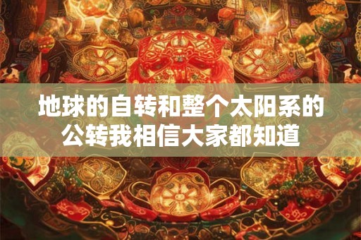 地球的自转和整个太阳系的公转我相信大家都知道 地球的自转和整个太阳系的公转我相信大家都知道