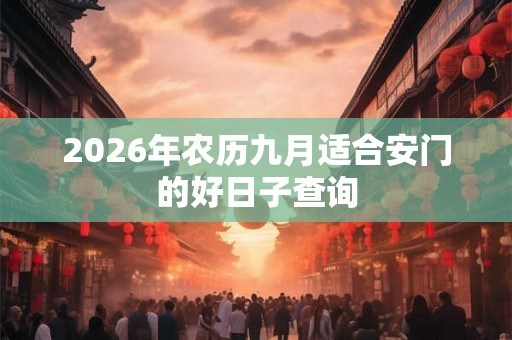 2026年农历九月适合安门的好日子查询