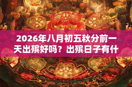 2026年八月初五秋分前一天出殡好吗？出殡日子有什么讲究？