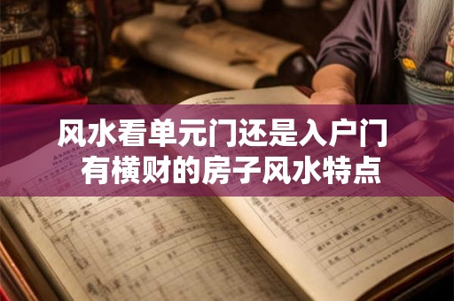 风水看单元门还是入户门  有横财的房子风水特点