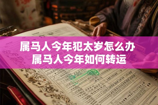 属马人今年犯太岁怎么办 属马人今年如何转运