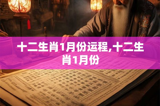 十二生肖1月份运程,十二生肖1月份