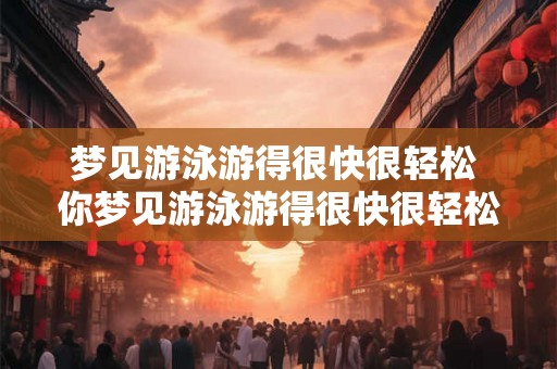 梦见游泳游得很快很轻松 你梦见游泳游得很快很轻松了吗