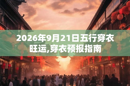 2026年9月21日五行穿衣旺运,穿衣预报指南