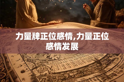 力量牌正位感情,力量正位感情发展