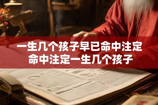 一生几个孩子早已命中注定 命中注定一生几个孩子