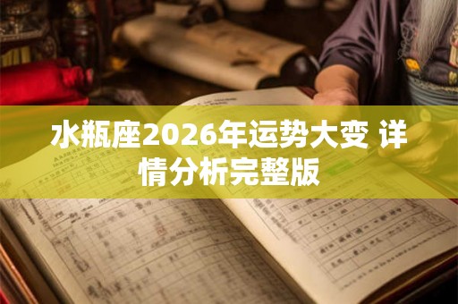 水瓶座2026年运势大变 详情分析完整版