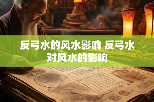 反弓水的风水影响 反弓水对风水的影响 反弓水的风水影响 反弓水对风水的影响