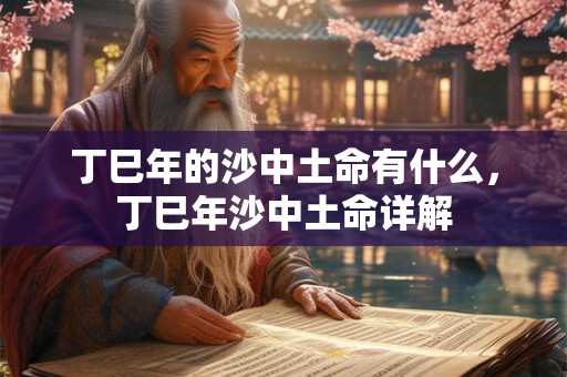 丁巳年的沙中土命有什么，丁巳年沙中土命详解