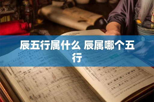 辰五行属什么 辰属哪个五行