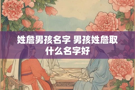 姓詹男孩名字 男孩姓詹取什么名字好