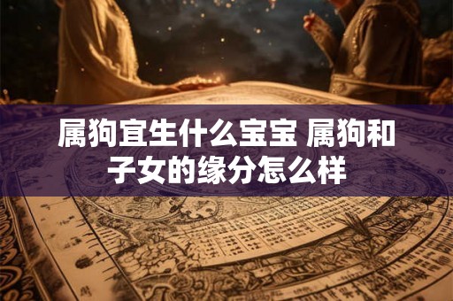 属狗宜生什么宝宝 属狗和子女的缘分怎么样