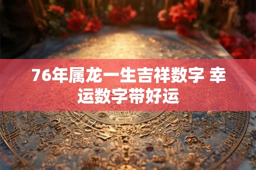 76年属龙一生吉祥数字 幸运数字带好运