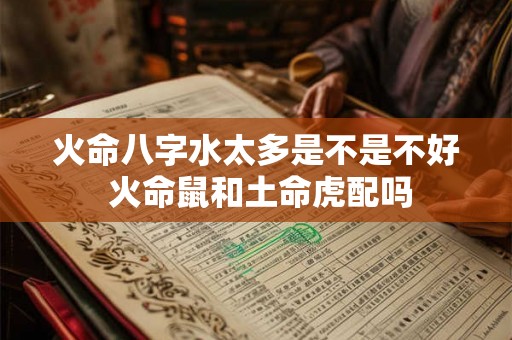 火命八字水太多是不是不好 火命鼠和土命虎配吗