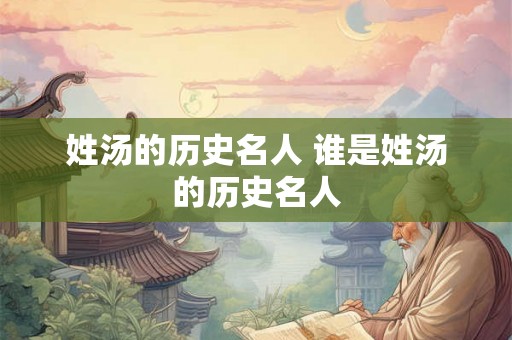 姓汤的历史名人 谁是姓汤的历史名人