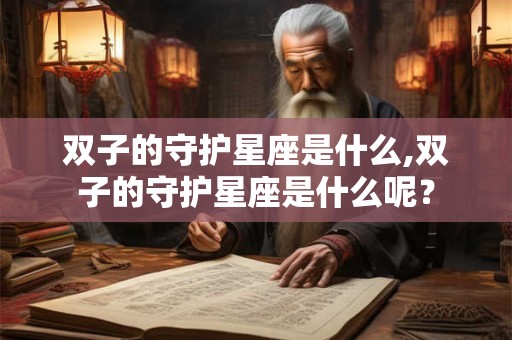 双子的守护星座是什么,双子的守护星座是什么呢？