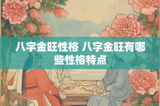 八字金旺性格 八字金旺有哪些性格特点