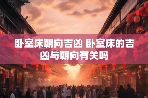 卧室床朝向吉凶 卧室床的吉凶与朝向有关吗