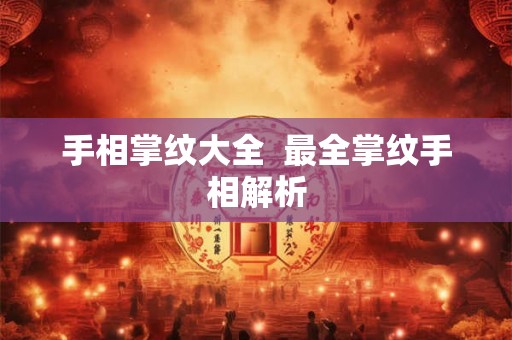 手相掌纹大全 最全掌纹手相解析 手相掌纹大全 最全掌纹手相解析