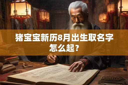 猪宝宝新历8月出生取名字怎么起？