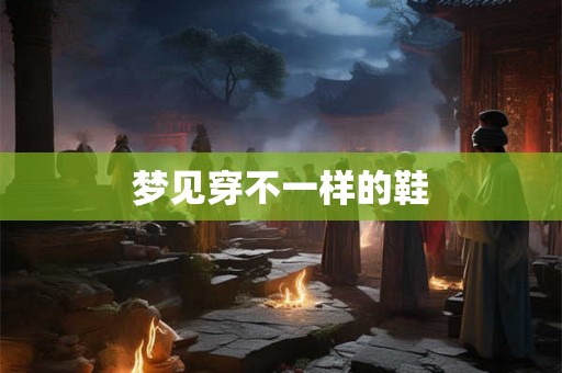 梦见穿不一样的鞋