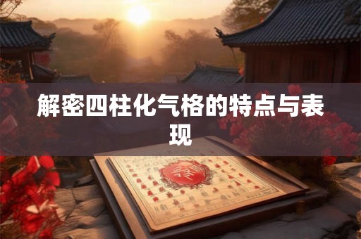 解密四柱化气格的特点与表现