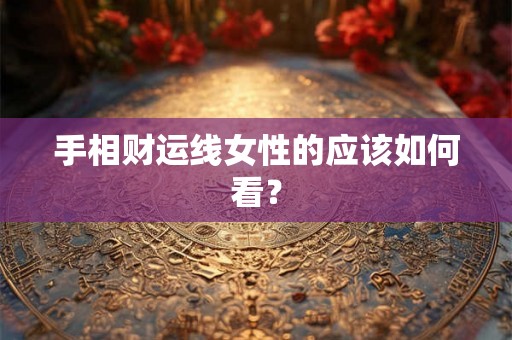 手相财运线女性的应该如何看？