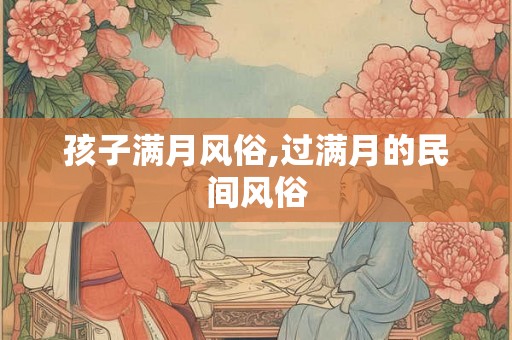 孩子满月风俗,过满月的民间风俗